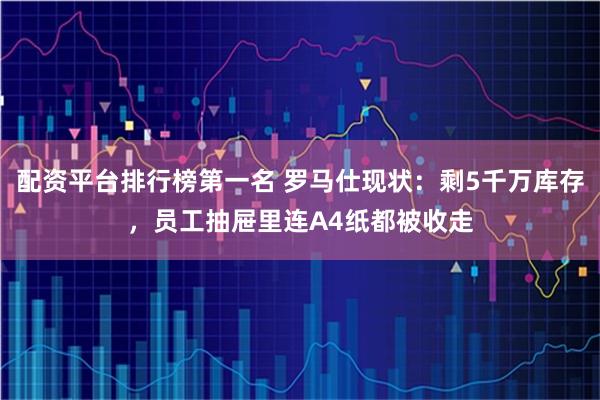 配资平台排行榜第一名 罗马仕现状：剩5千万库存，员工抽屉里连A4纸都被收走