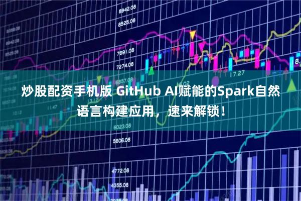 炒股配资手机版 GitHub AI赋能的Spark自然语言构建应用，速来解锁！