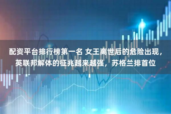 配资平台排行榜第一名 女王离世后的危险出现，英联邦解体的征兆越来越强，苏格兰排首位