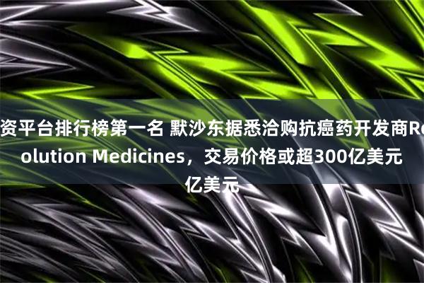 配资平台排行榜第一名 默沙东据悉洽购抗癌药开发商Revolution Medicines，交易价格或超300亿美元